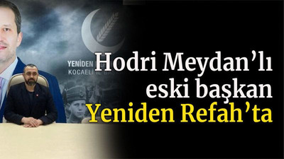Hodri Meydan’lı eski başkan Yeniden Refah’ta
